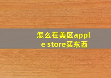 怎么在美区apple store买东西